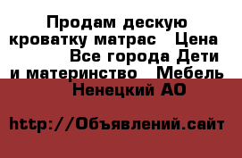 Продам дескую кроватку матрас › Цена ­ 3 000 - Все города Дети и материнство » Мебель   . Ненецкий АО